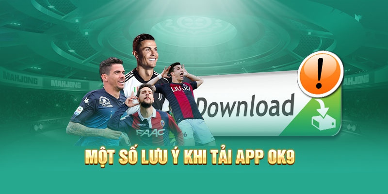 Những vấn đề cần lưu ý để quá tình tải App OK9 thuận lợi hơn